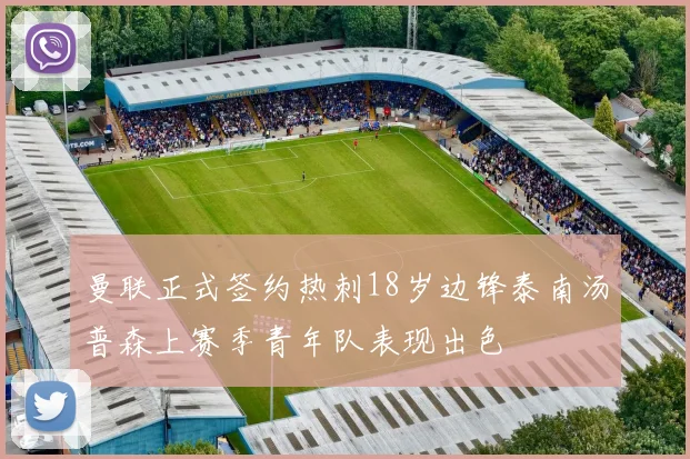 曼联正式签约热刺18岁边锋泰南汤普森上赛季青年队表现出色