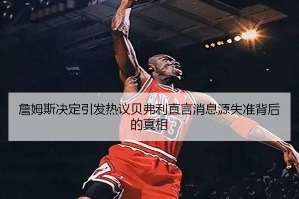詹姆斯决定引发热议贝弗利直言消息源失准背后的真相