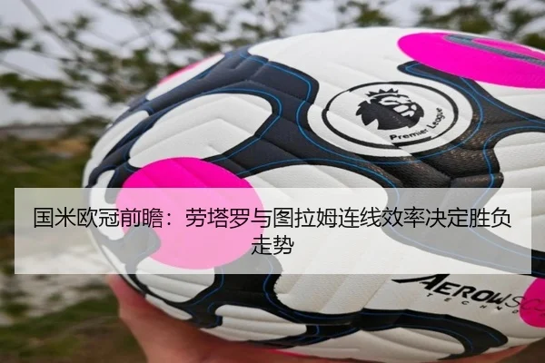 国米欧冠前瞻：劳塔罗与图拉姆连线效率决定胜负走势
