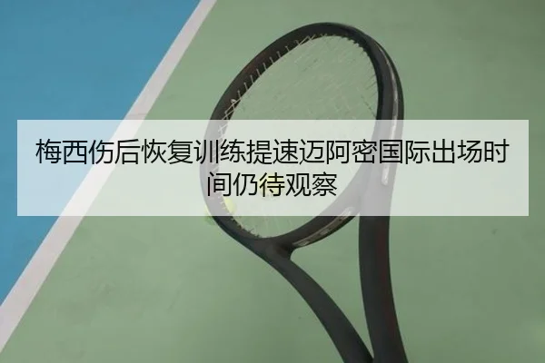 梅西伤后恢复训练提速迈阿密国际出场时间仍待观察